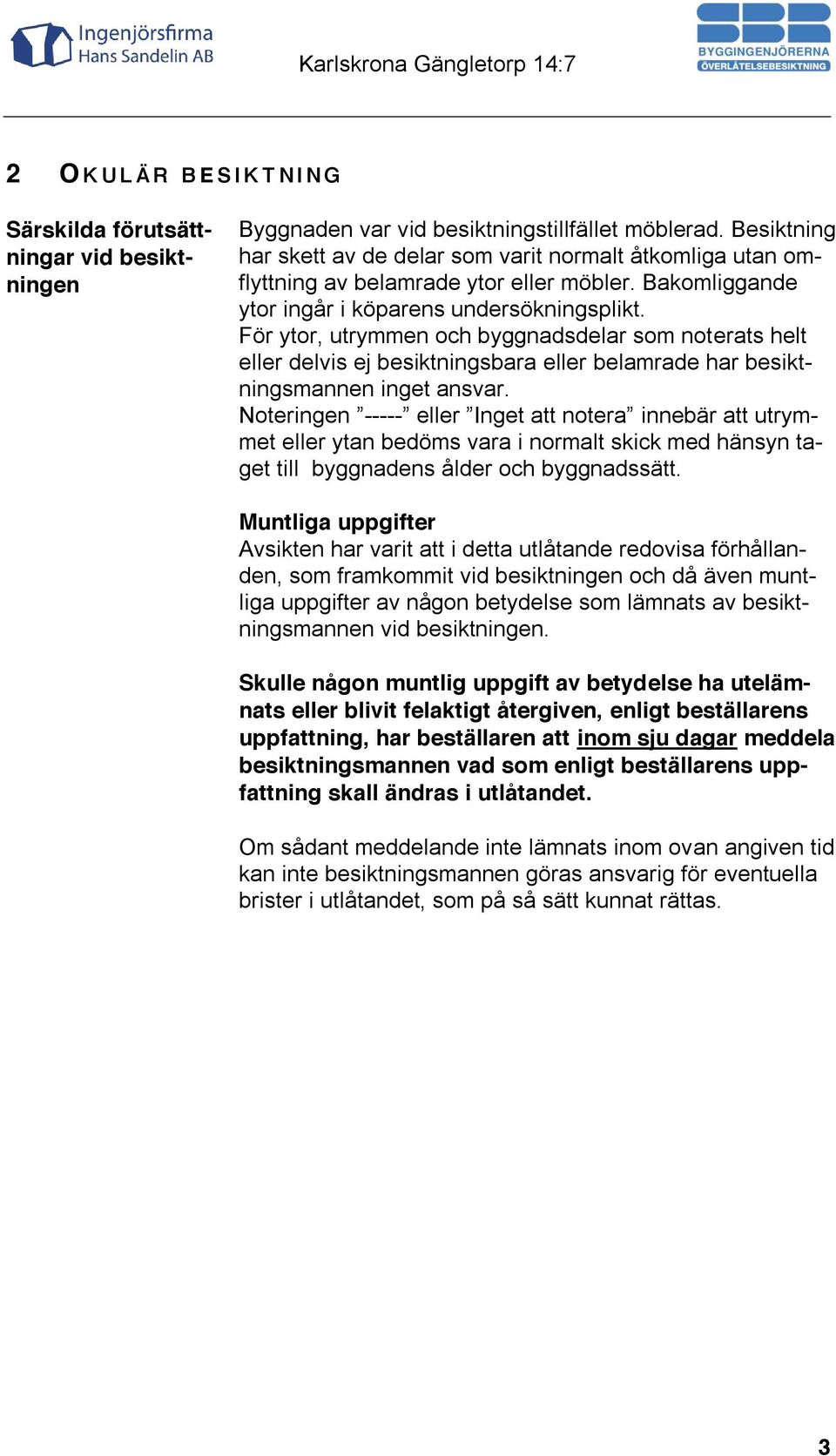 För ytor, utrymmen och byggnadsdelar som noterats helt eller delvis ej besiktningsbara eller belamrade har besiktningsmannen inget ansvar.