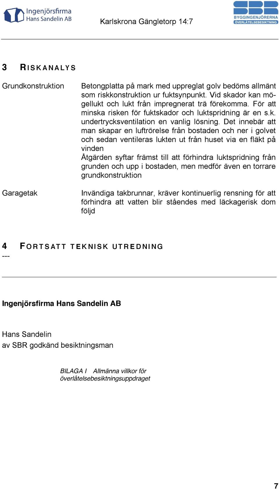 Det innebär att man skapar en luftrörelse från bostaden och ner i golvet och sedan ventileras lukten ut från huset via en fläkt på vinden Åtgärden syftar främst till att förhindra luktspridning från