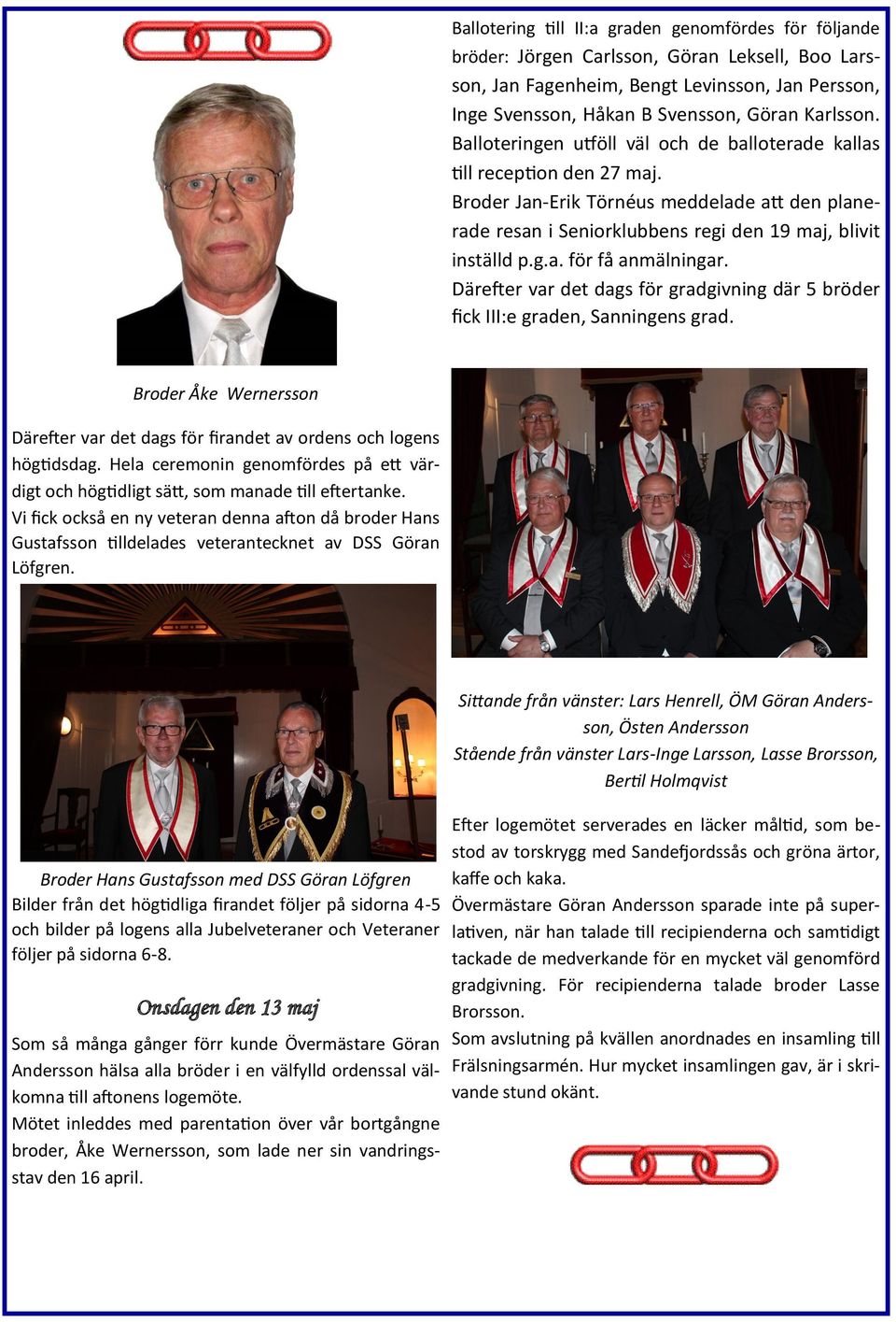 Därefter var det dags för gradgivning där 5 bröder fick III:e graden, Sanningens grad. Broder Åke Wernersson Därefter var det dags för firandet av ordens och logens högtidsdag.