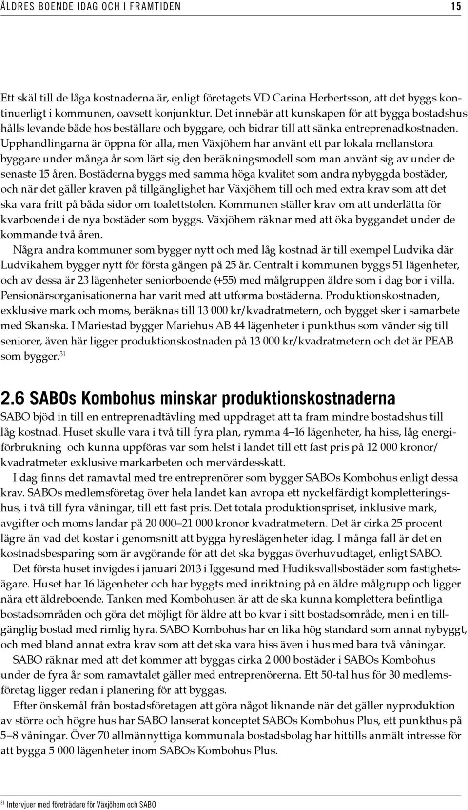 Upphandlingarna är öppna för alla, men Växjöhem har använt ett par lokala mellanstora byggare under många år som lärt sig den beräkningsmodell som man använt sig av under de senaste 15 åren.