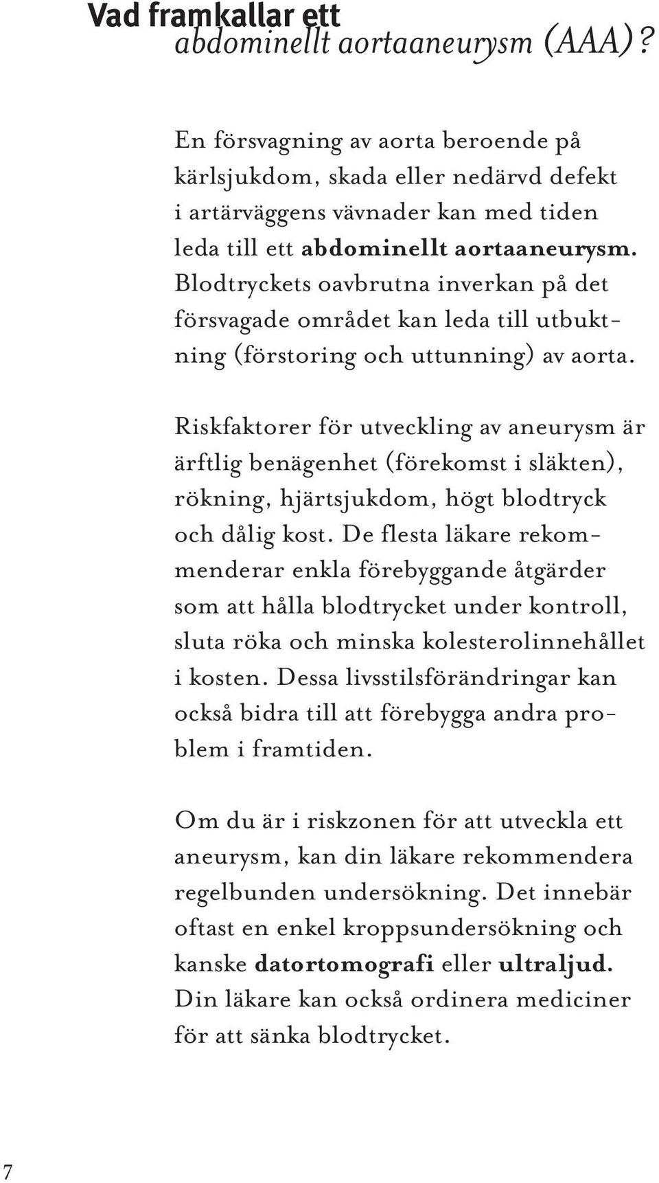 Blodtryckets oavbrutna inverkan på det försvagade området kan leda till utbuktning (förstoring och uttunning) av aorta.