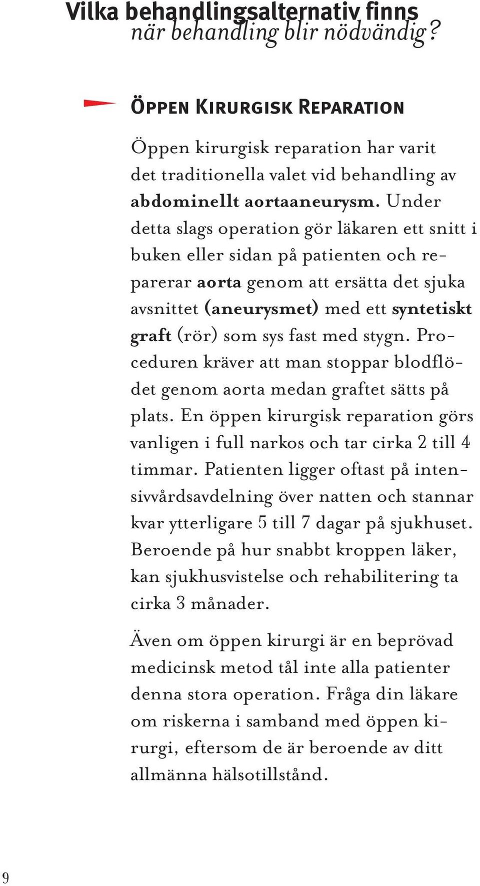 med stygn. Proceduren kräver att man stoppar blodflödet genom aorta medan graftet sätts på plats. En öppen kirurgisk reparation görs vanligen i full narkos och tar cirka 2 till 4 timmar.