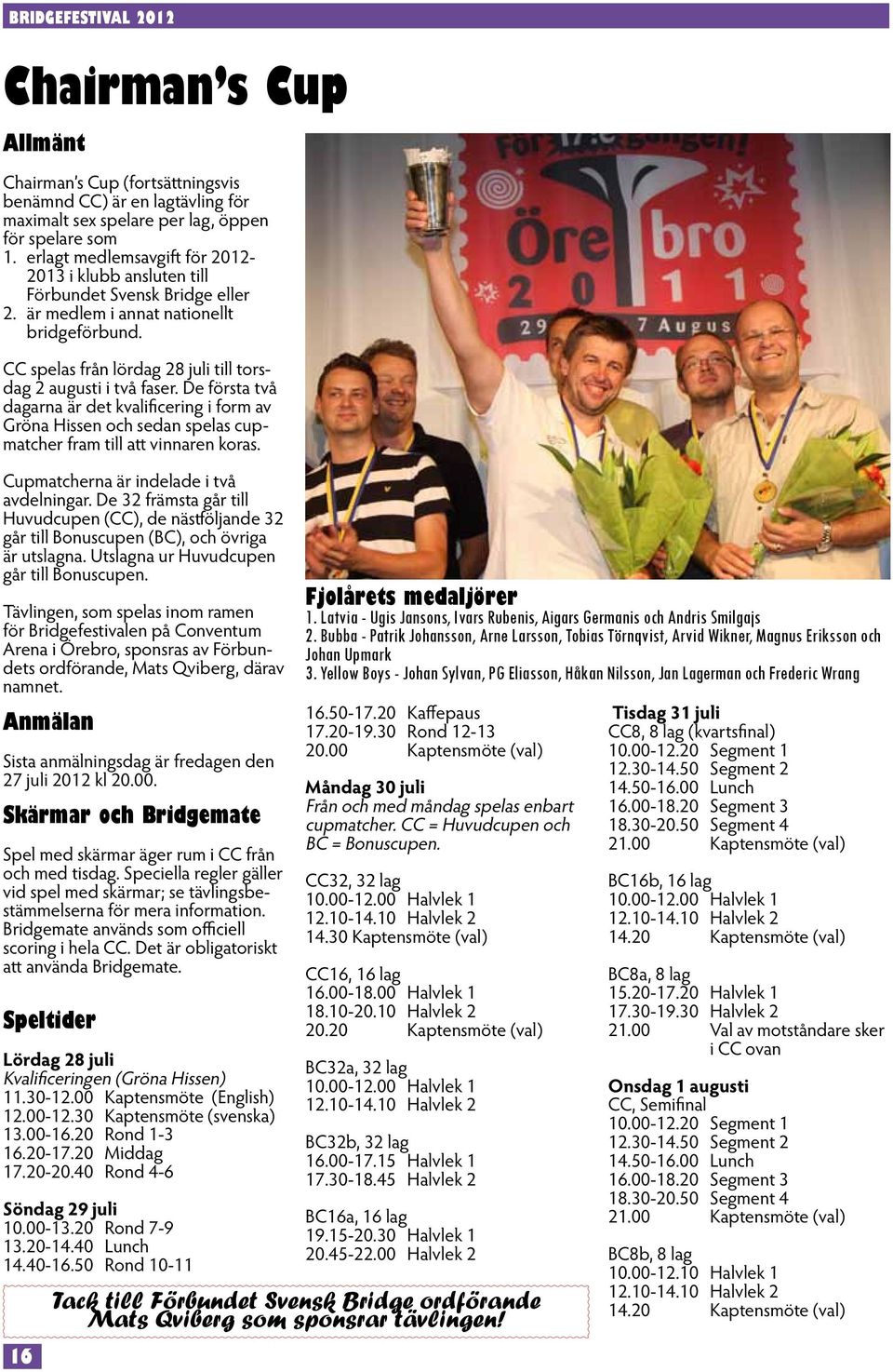 De första två dagarna är det kvalificering i form av Gröna Hissen och sedan spelas cupmatcher fram till att vinnaren koras. Cupmatcherna är indelade i två avdelningar.