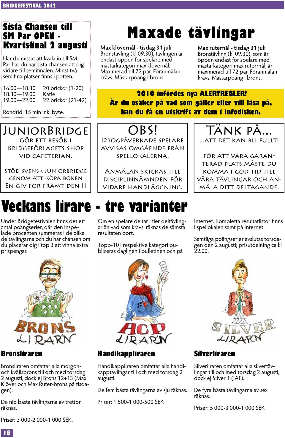 30), tävlingen är endast öppen för spelare med mästarkategori max klövernål. Maximerad till 72 par. Föranmälan krävs. Mästarpoäng i brons. Max ruternål - tisdag 31 juli Bronstävling (kl 09.
