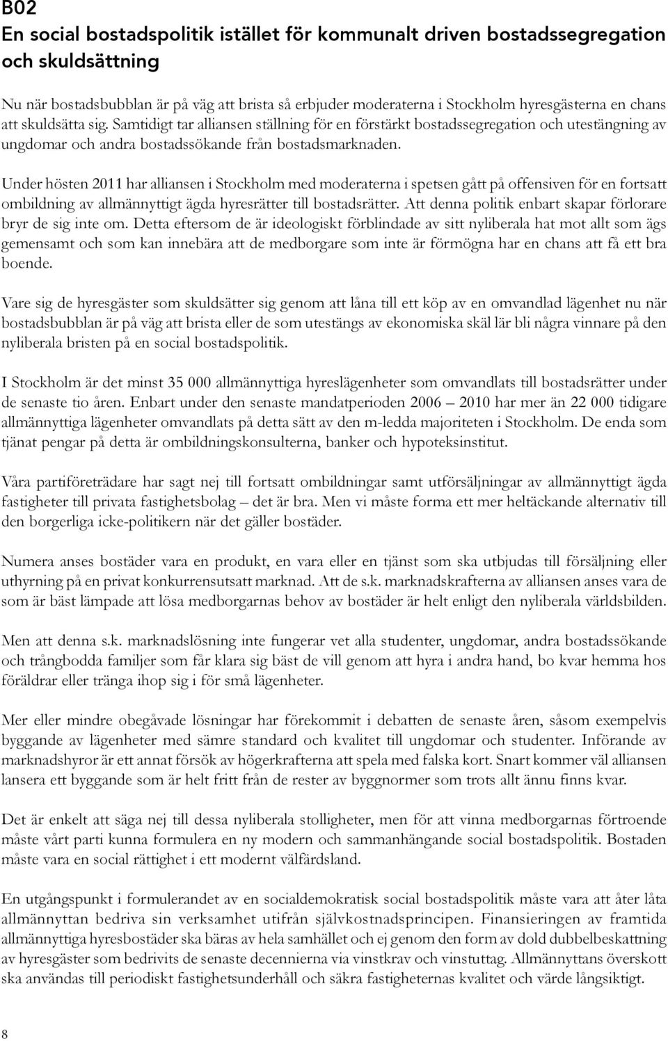 Under hösten 2011 har alliansen i Stockholm med moderaterna i spetsen gått på offensiven för en fortsatt ombildning av allmännyttigt ägda hyresrätter till bostadsrätter.