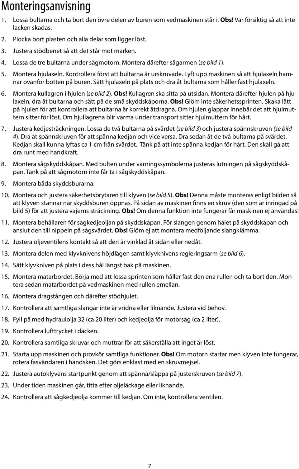 Lyft upp maskinen så att hjulaxeln hamnar ovanför botten på buren. Sätt hjulaxeln på plats och dra åt bultarna som håller fast hjulaxeln. 6. Montera kullagren i hjulen (se bild 2). Obs!