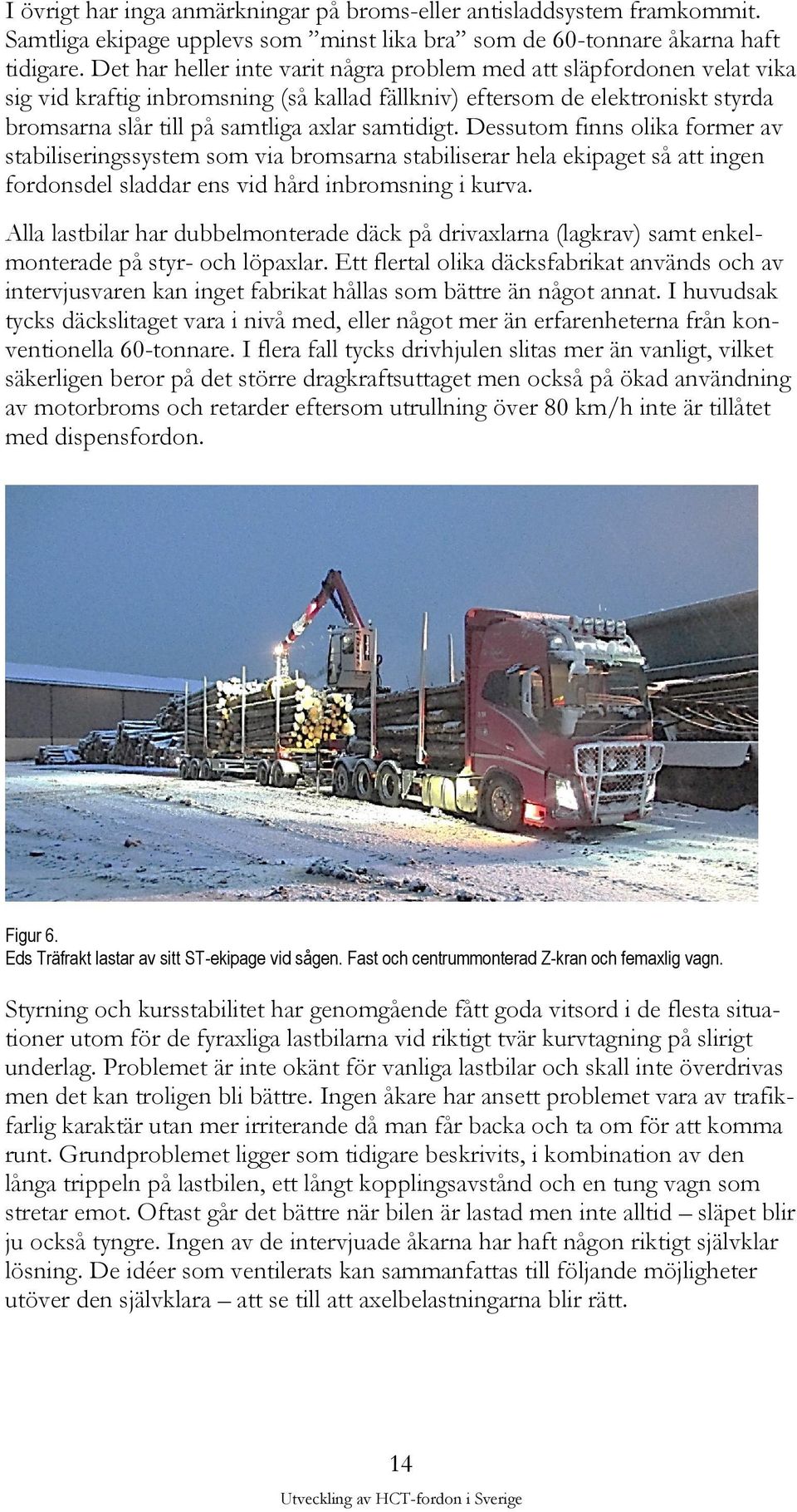 samtidigt. Dessutom finns olika former av stabiliseringssystem som via bromsarna stabiliserar hela ekipaget så att ingen fordonsdel sladdar ens vid hård inbromsning i kurva.