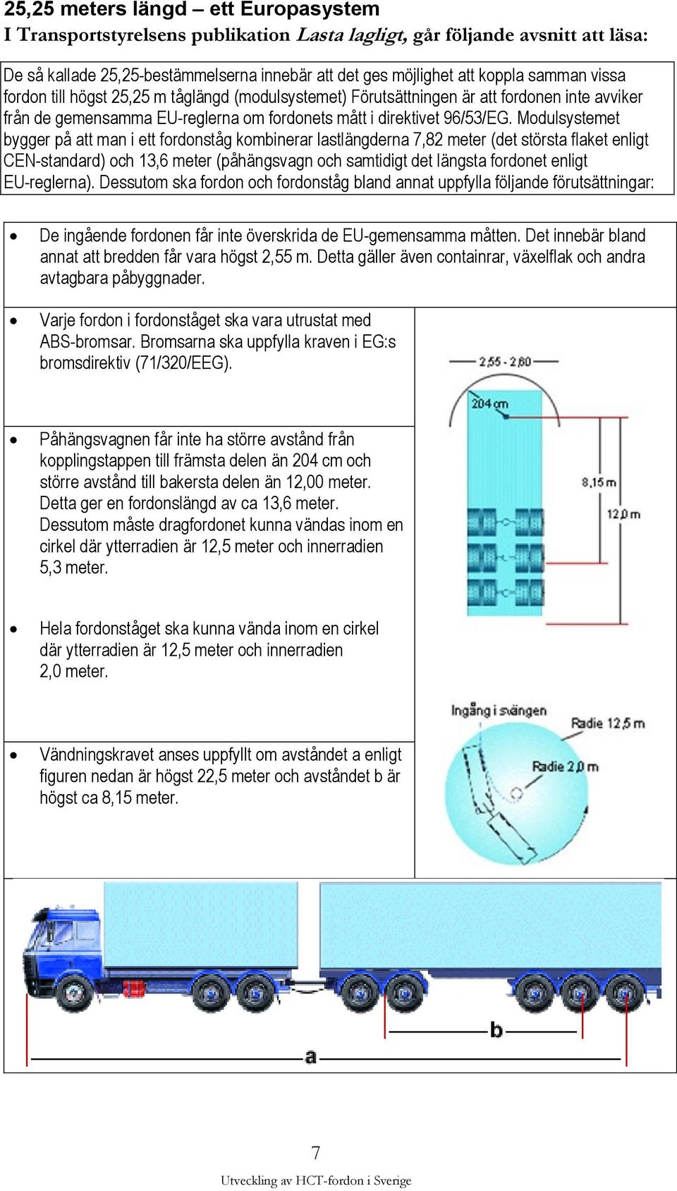 Modulsystemet bygger på att man i ett fordonståg kombinerar lastlängderna 7,82 meter (det största flaket enligt CEN-standard) och 13,6 meter (påhängsvagn och samtidigt det längsta fordonet enligt