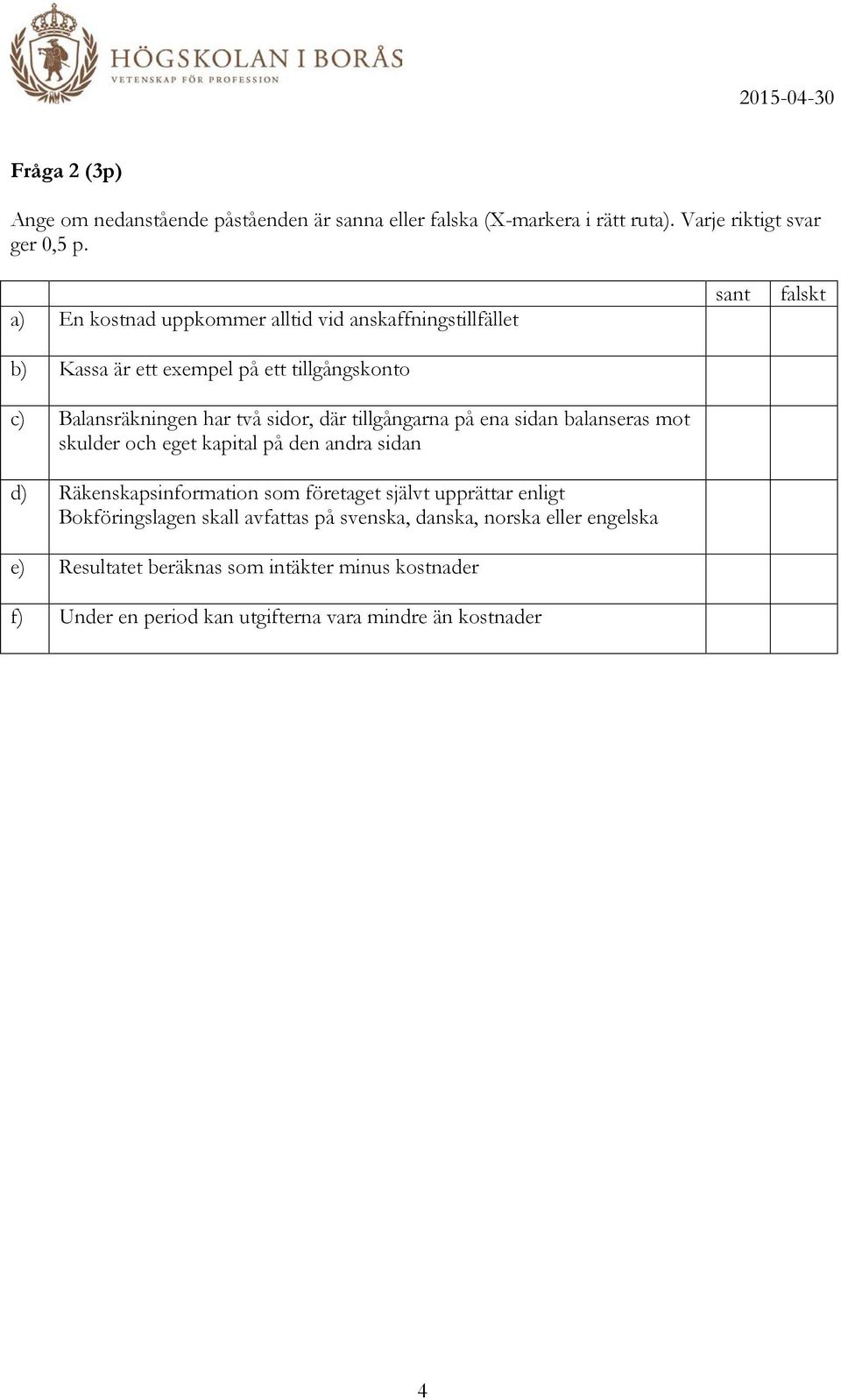 tillgångarna på ena sidan balanseras mot skulder och eget kapital på den andra sidan d) Räkenskapsinformation som företaget självt upprättar enligt