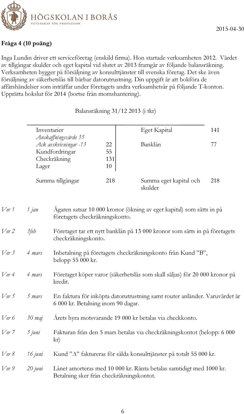 Det ske även försäljning av säkerhetslås till bärbar datorutrustning. Din uppgift är att bokföra de affärshändelser som inträffar under företagets andra verksamhetsår på följande T-konton.