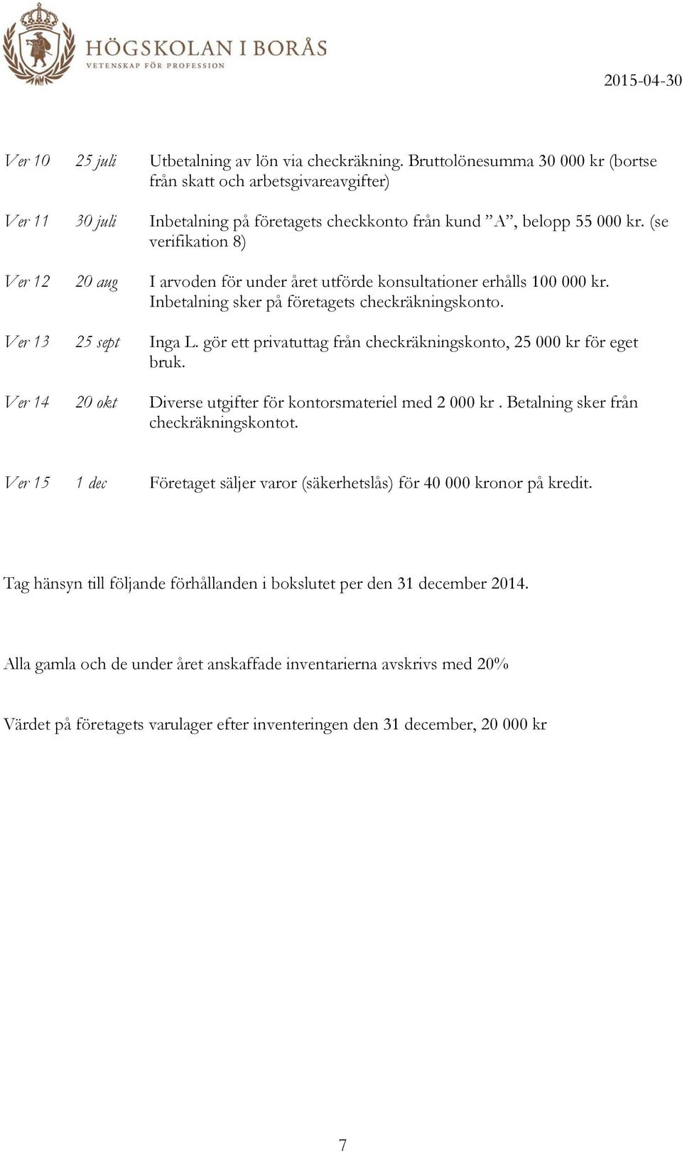 (se verifikation 8) Ver 12 20 aug I arvoden för under året utförde konsultationer erhålls 100 000 kr. Inbetalning sker på företagets checkräkningskonto. Ver 13 25 sept Inga L.