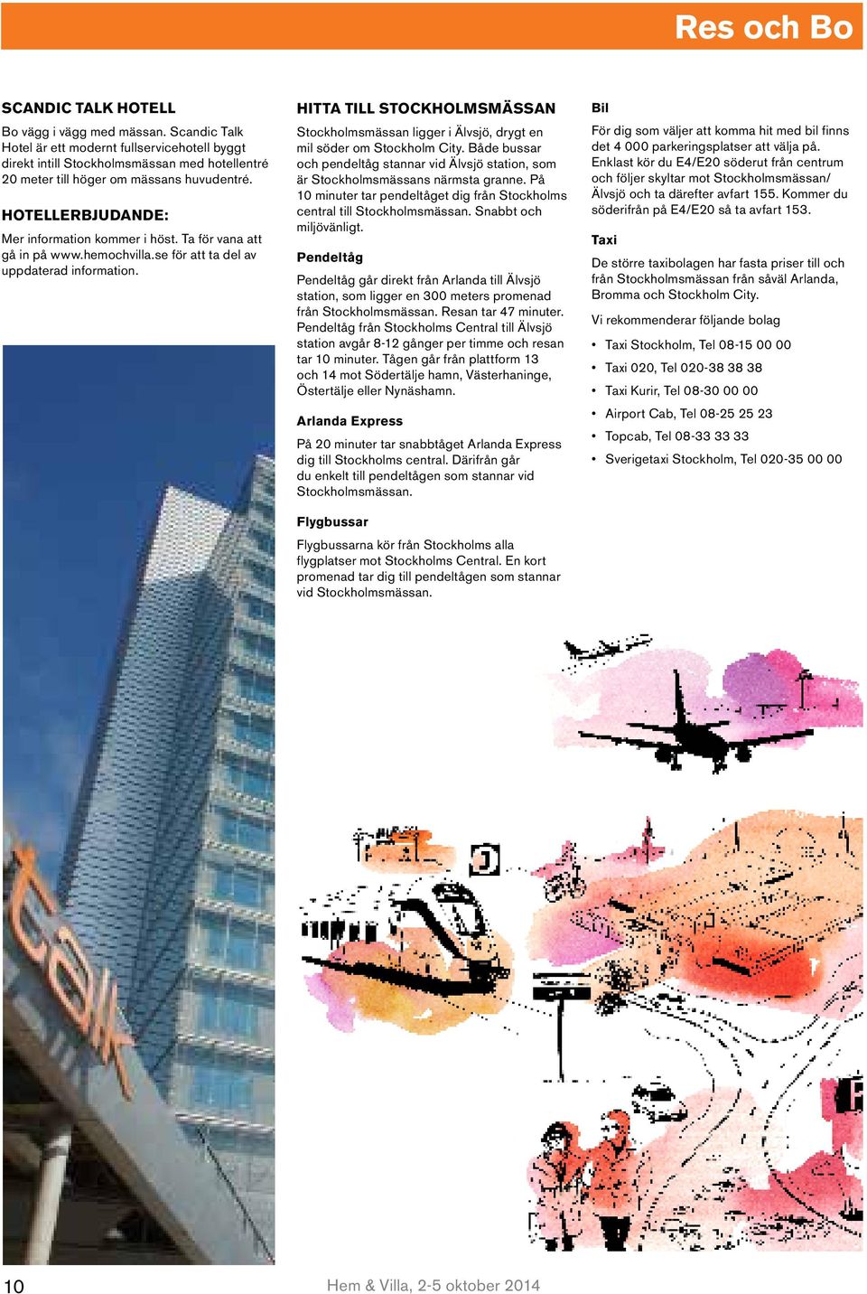 Ta för vana att gå in på www.hemochvilla.se för att ta del av uppdaterad information. HITTA TILL STOCKHOLMSMÄSSAN Stockholmsmässan ligger i Älvsjö, drygt en mil söder om Stockholm City.