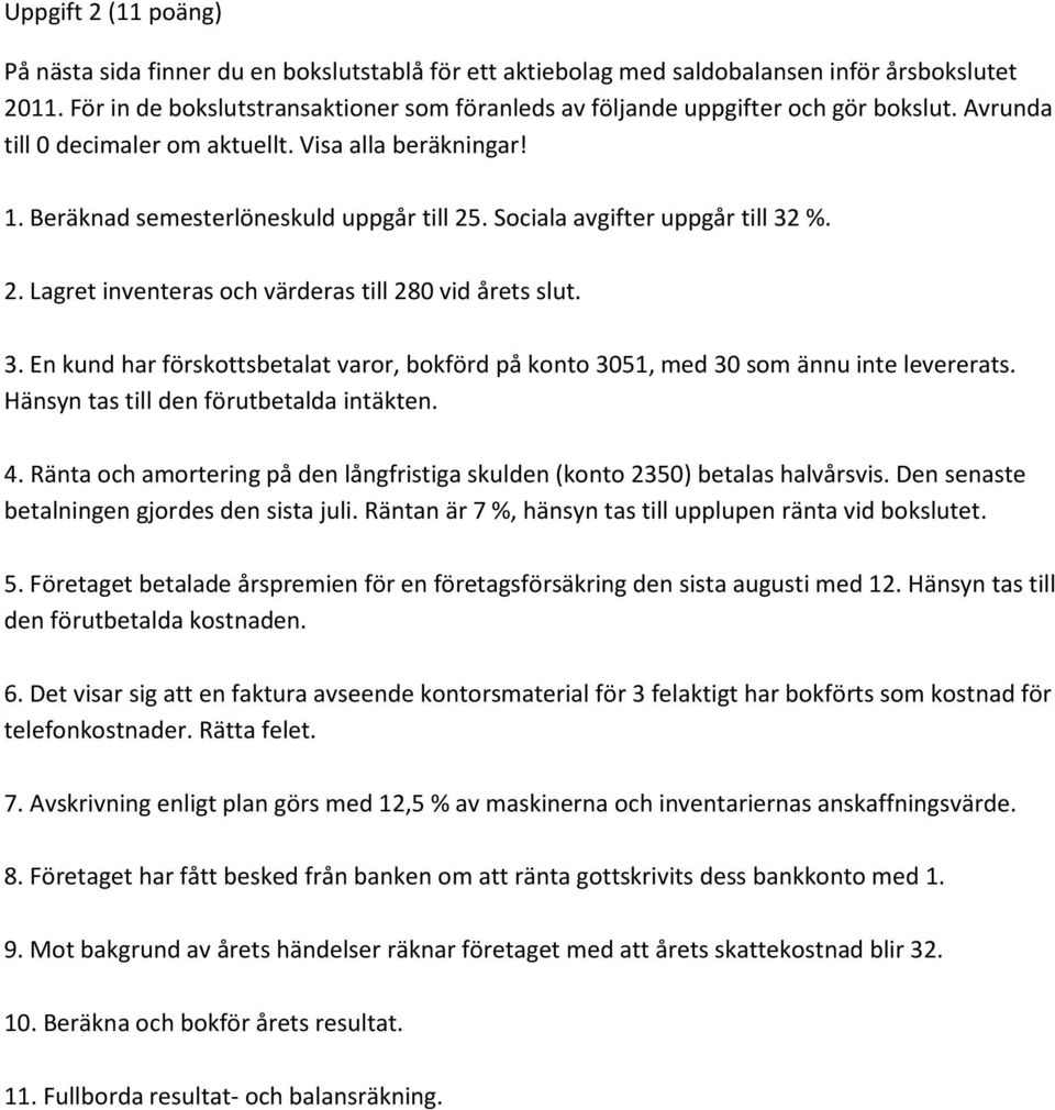 Sociala avgifter uppgår till 32 %. 2. Lagret inventeras och värderas till 280 vid årets slut. 3. En kund har förskottsbetalat varor, bokförd på konto 3051, med 30 som ännu inte levererats.