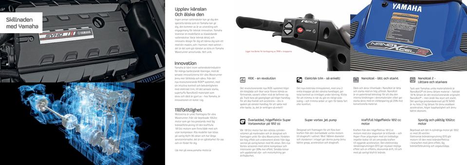 Varje teknisk detalj och innovativ design får dig att känna dig som ett med din maskin, och i harmoni med vattnet - det är det som gör känslan av köra en Yamaha Waverunner annorlunda. Helt unik.