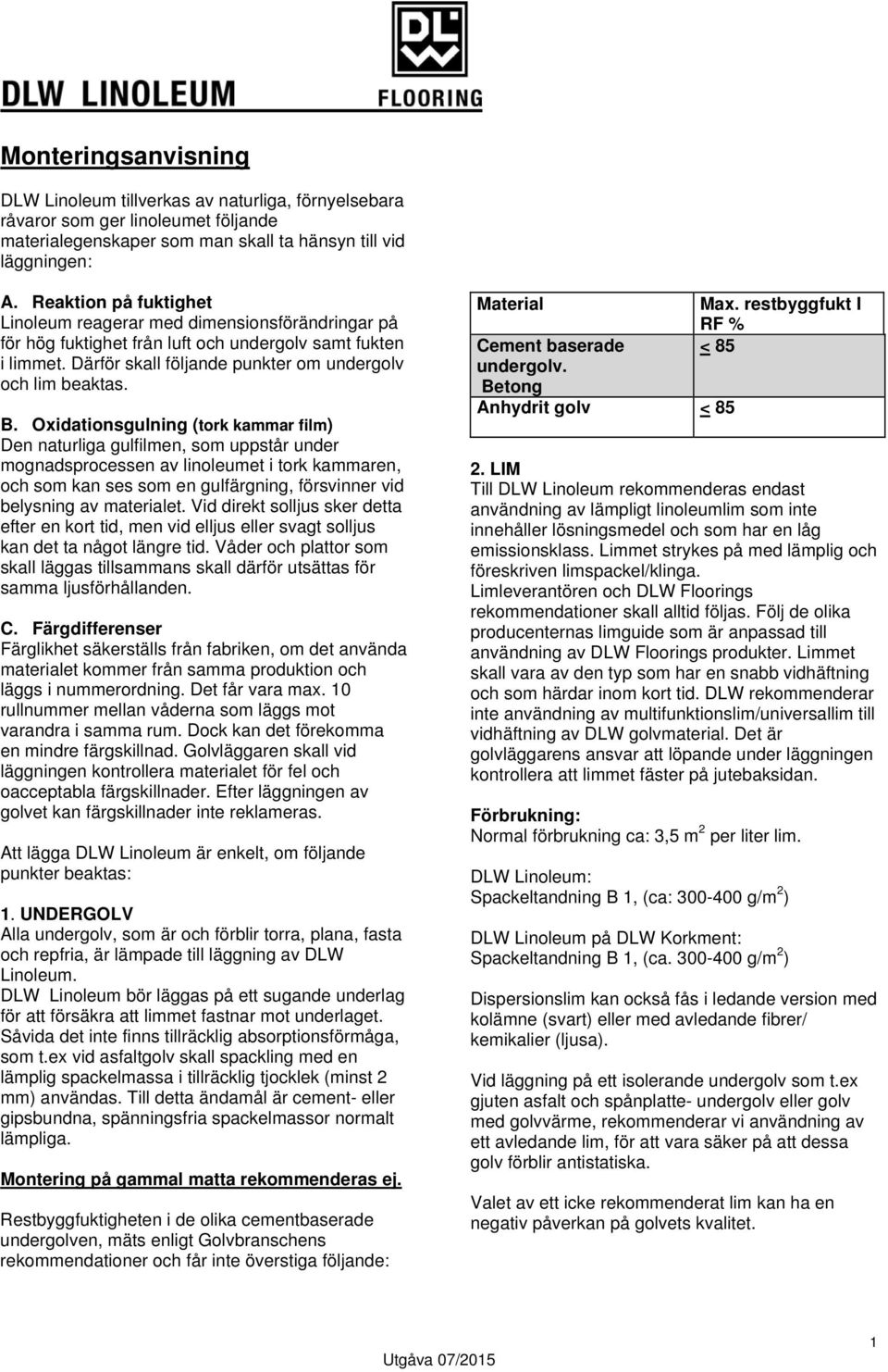 Oxidationsgulning (tork kammar film) Den naturliga gulfilmen, som uppstår under mognadsprocessen av linoleumet i tork kammaren, och som kan ses som en gulfärgning, försvinner vid belysning av