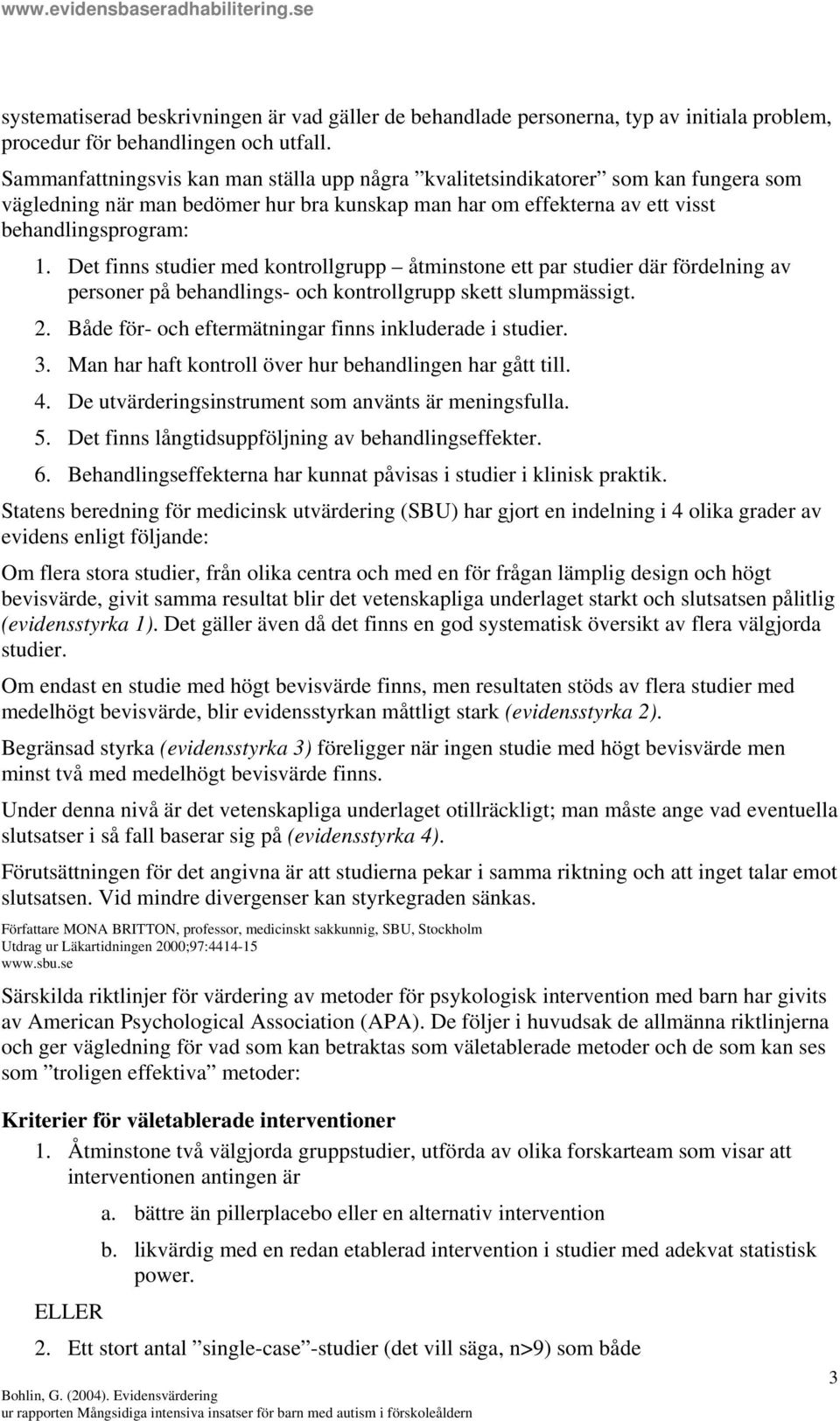 Det finns studier med kontrollgrupp åtminstone ett par studier där fördelning av personer på behandlings- och kontrollgrupp skett slumpmässigt. 2.