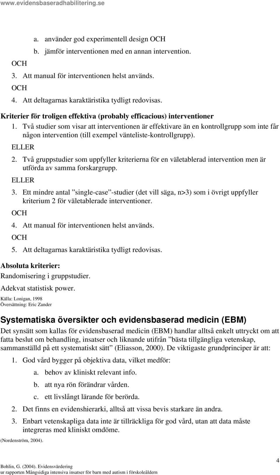 Två studier som visar att interventionen är effektivare än en kontrollgrupp som inte får någon intervention (till exempel vänteliste-kontrollgrupp). ELLER 2.