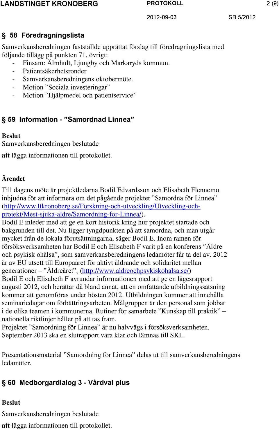 - Motion Sociala investeringar - Motion Hjälpmedel och patientservice 59 Information - Samordnad Linnea Till dagens möte är projektledarna Bodil Edvardsson och Elisabeth Flennemo inbjudna för att