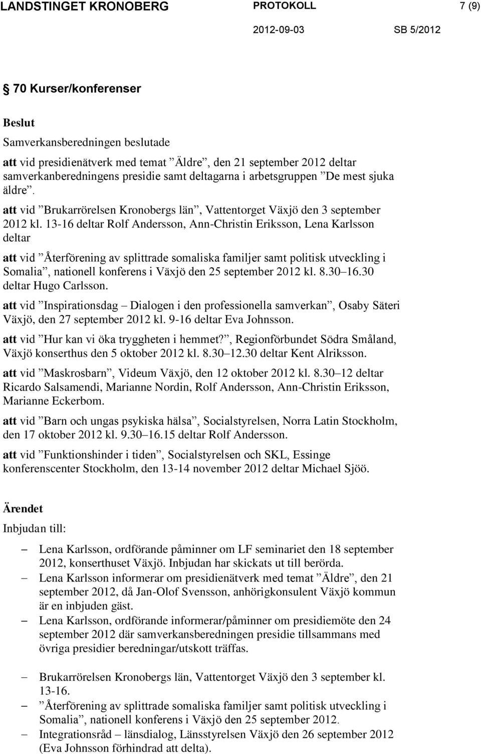 13-16 deltar Rolf Andersson, Ann-Christin Eriksson, Lena Karlsson deltar att vid Återförening av splittrade somaliska familjer samt politisk utveckling i Somalia, nationell konferens i Växjö den 25