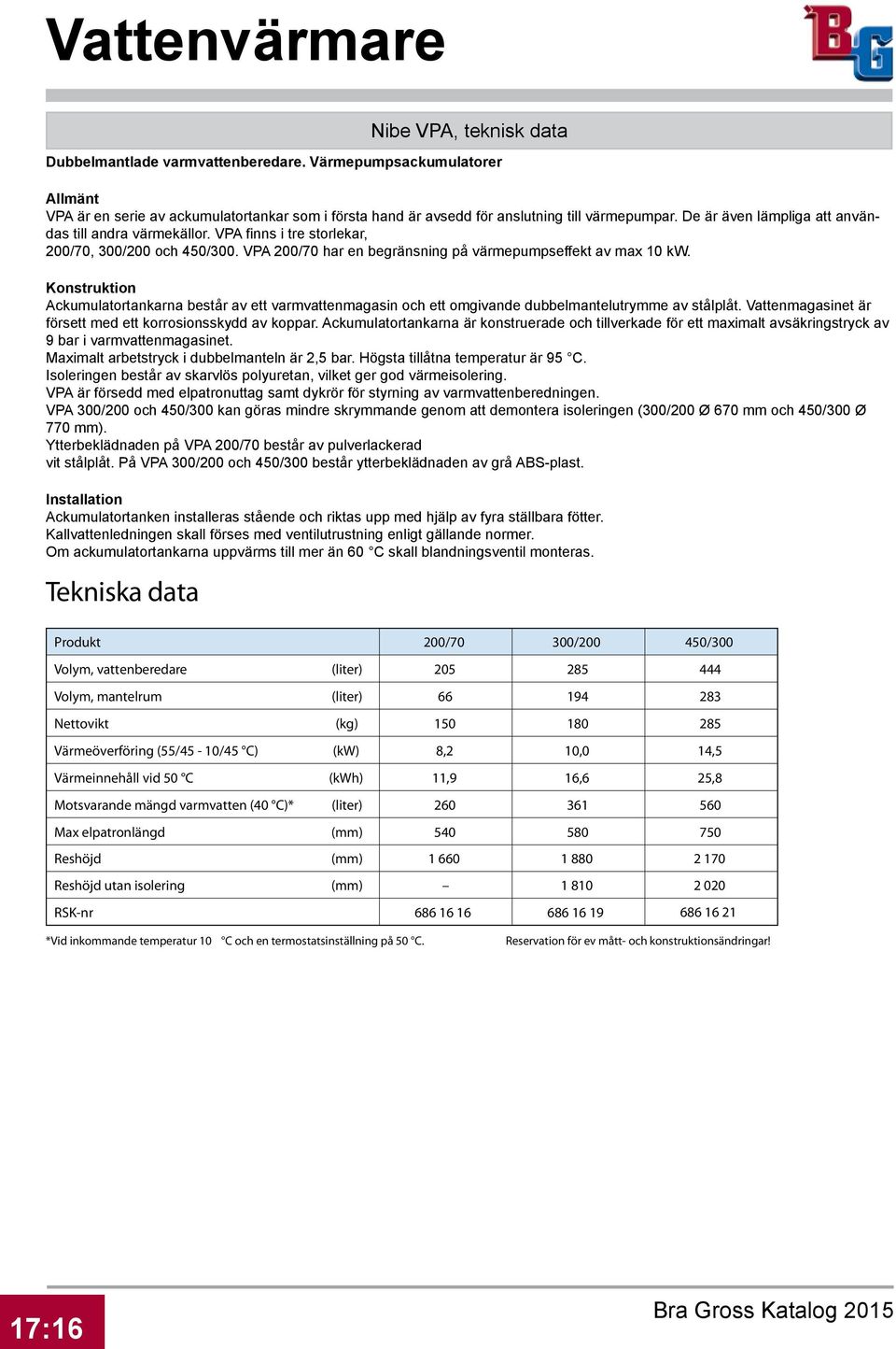 Konstruktion Ackumulatortankarna består av ett varmvattenmagasin och ett omgivande dubbelmantelutrymme av stålplåt. Vattenmagasinet är försett med ett korrosionsskydd av koppar.