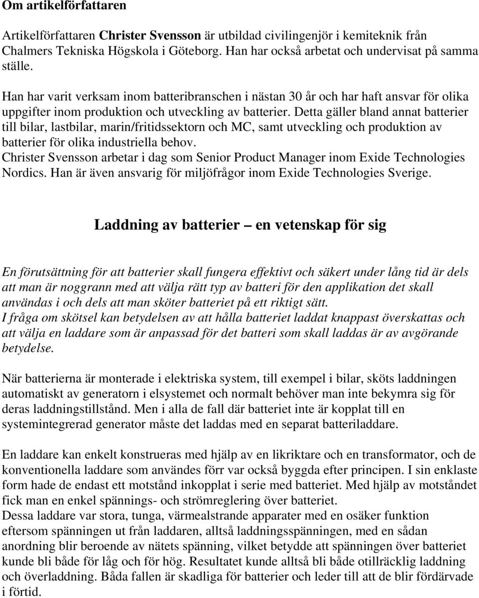 Detta gäller bland annat batterier till bilar, lastbilar, marin/fritidssektorn och MC, samt utveckling och produktion av batterier för olika industriella behov.