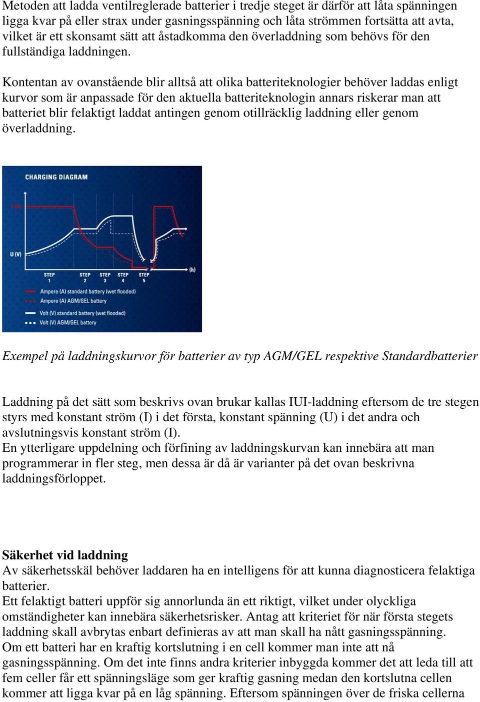 Kontentan av ovanstående blir alltså att olika batteriteknologier behöver laddas enligt kurvor som är anpassade för den aktuella batteriteknologin annars riskerar man att batteriet blir felaktigt