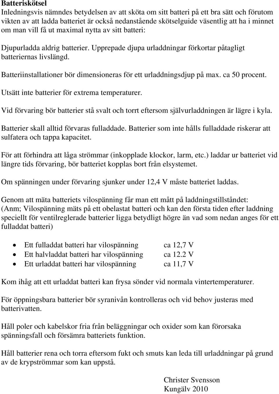 Batteriinstallationer bör dimensioneras för ett urladdningsdjup på max. ca 50 procent. Utsätt inte batterier för extrema temperaturer.