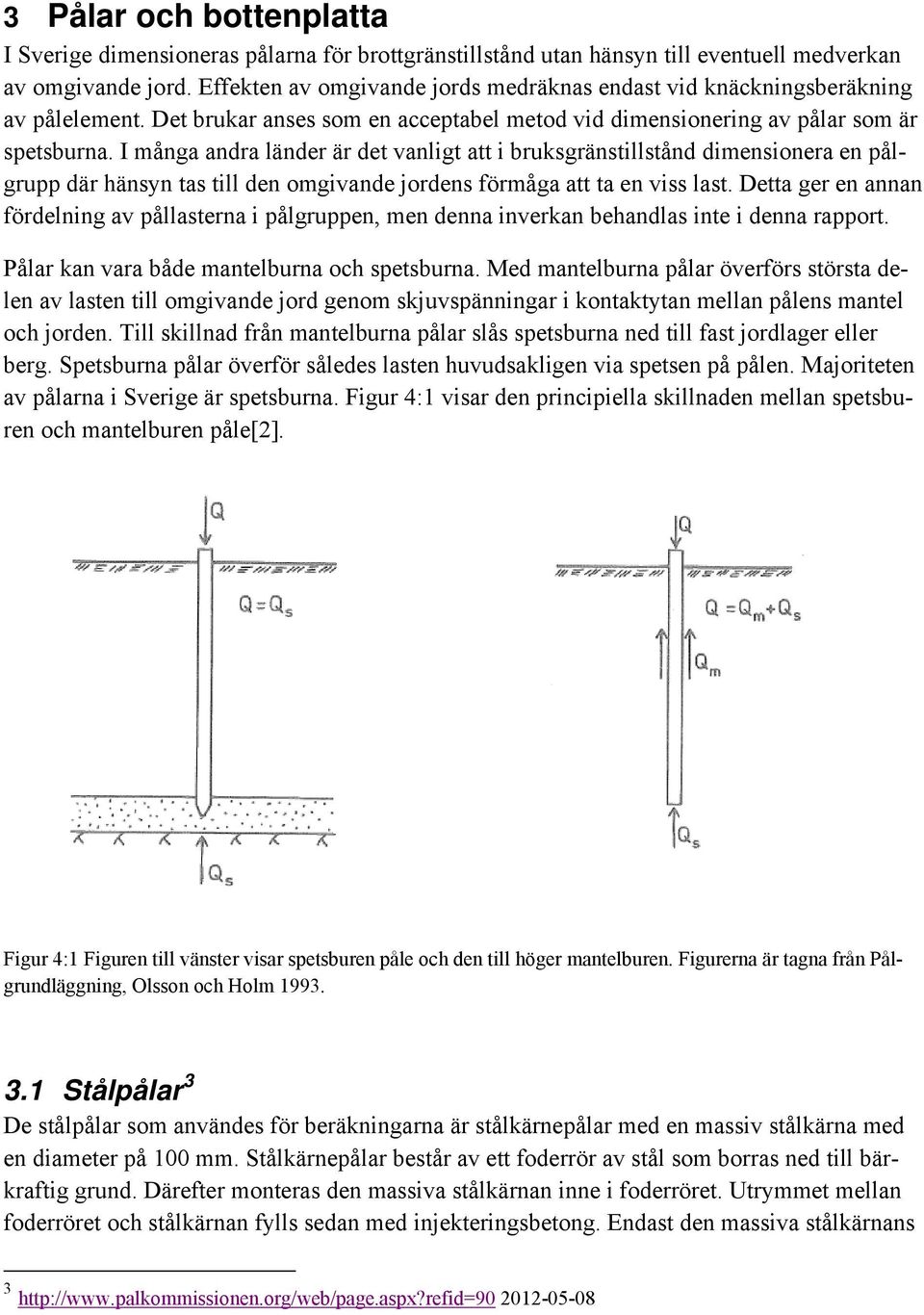 I många andra länder är det vanligt att i bruksgränstillstånd dimensionera en pålgrupp där hänsyn tas till den omgivande jordens förmåga att ta en viss last.