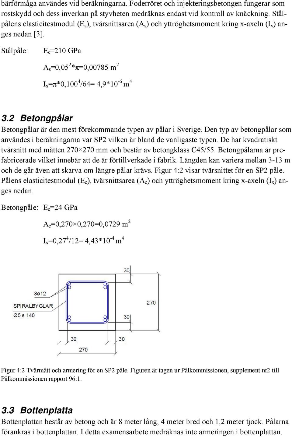 2 Betongpålar Betongpålar är den mest förekommande typen av pålar i Sverige. Den typ av betongpålar som användes i beräkningarna var SP2 vilken är bland de vanligaste typen.