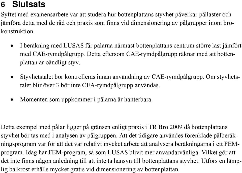 Detta eftersom CAE-rymdpålgrupp räknar med att bottenplattan är oändligt styv. Styvhetstalet bör kontrolleras innan användning av CAE-rymdpålgrupp.