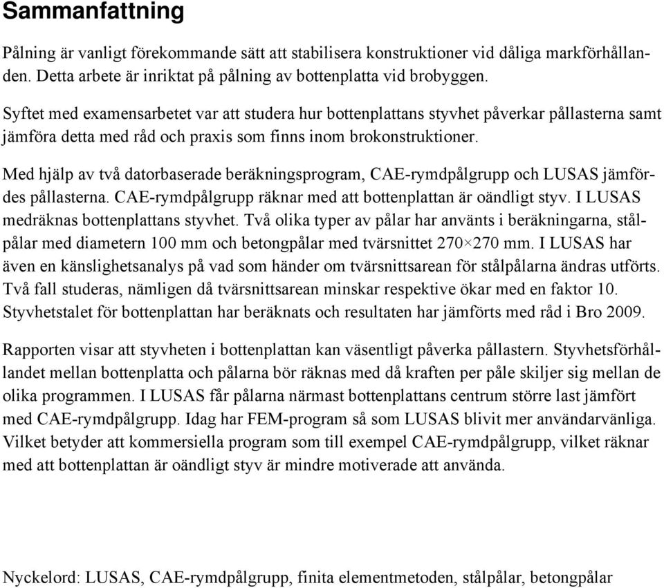 Med hjälp av två datorbaserade beräkningsprogram, CAE-rymdpålgrupp och LUSAS jämfördes pållasterna. CAE-rymdpålgrupp räknar med att bottenplattan är oändligt styv.
