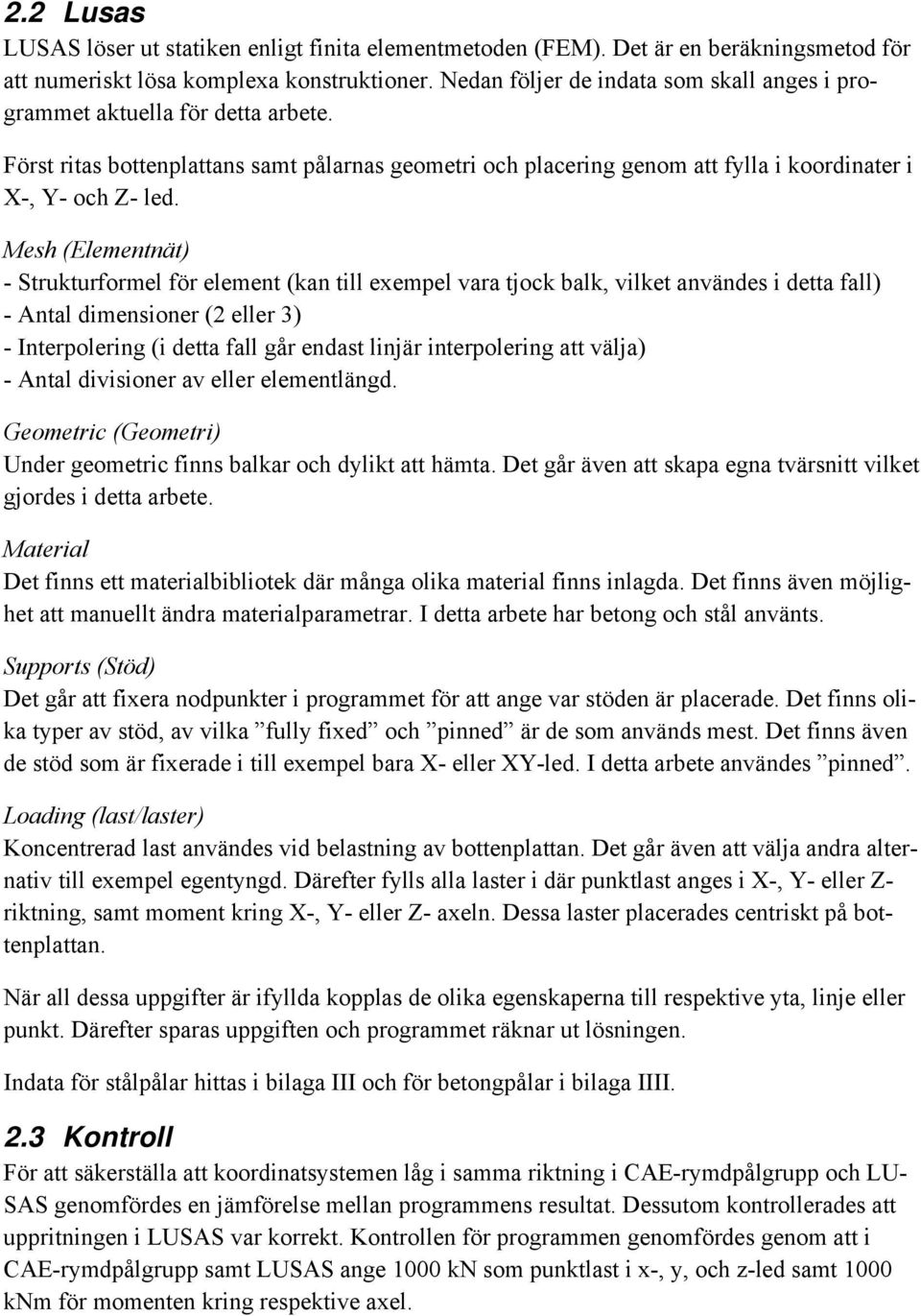 Mesh (Elementnät) - Strukturformel för element (kan till exempel vara tjock balk, vilket användes i detta fall) - Antal dimensioner (2 eller 3) - Interpolering (i detta fall går endast linjär