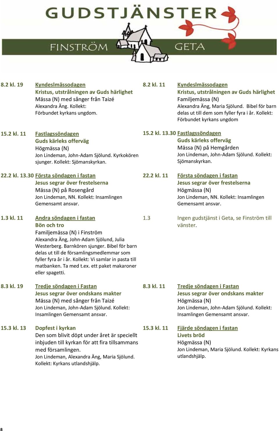11 Andra söndagen i fastan Bön och tro Familjemässa (N) i Finström Alexandra Äng, John-Adam Sjölund, Julia Westerberg. Barnkören sjunger.