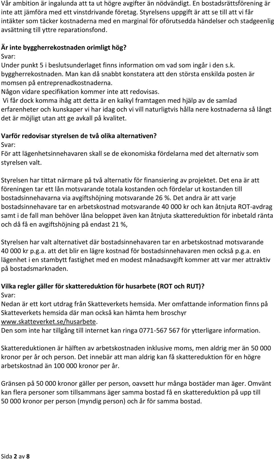 Är inte byggherrekostnaden orimligt hög? Under punkt 5 i beslutsunderlaget finns information om vad som ingår i den s.k. byggherrekostnaden. Man kan då snabbt konstatera att den största enskilda posten är momsen på entreprenadkostnaderna.