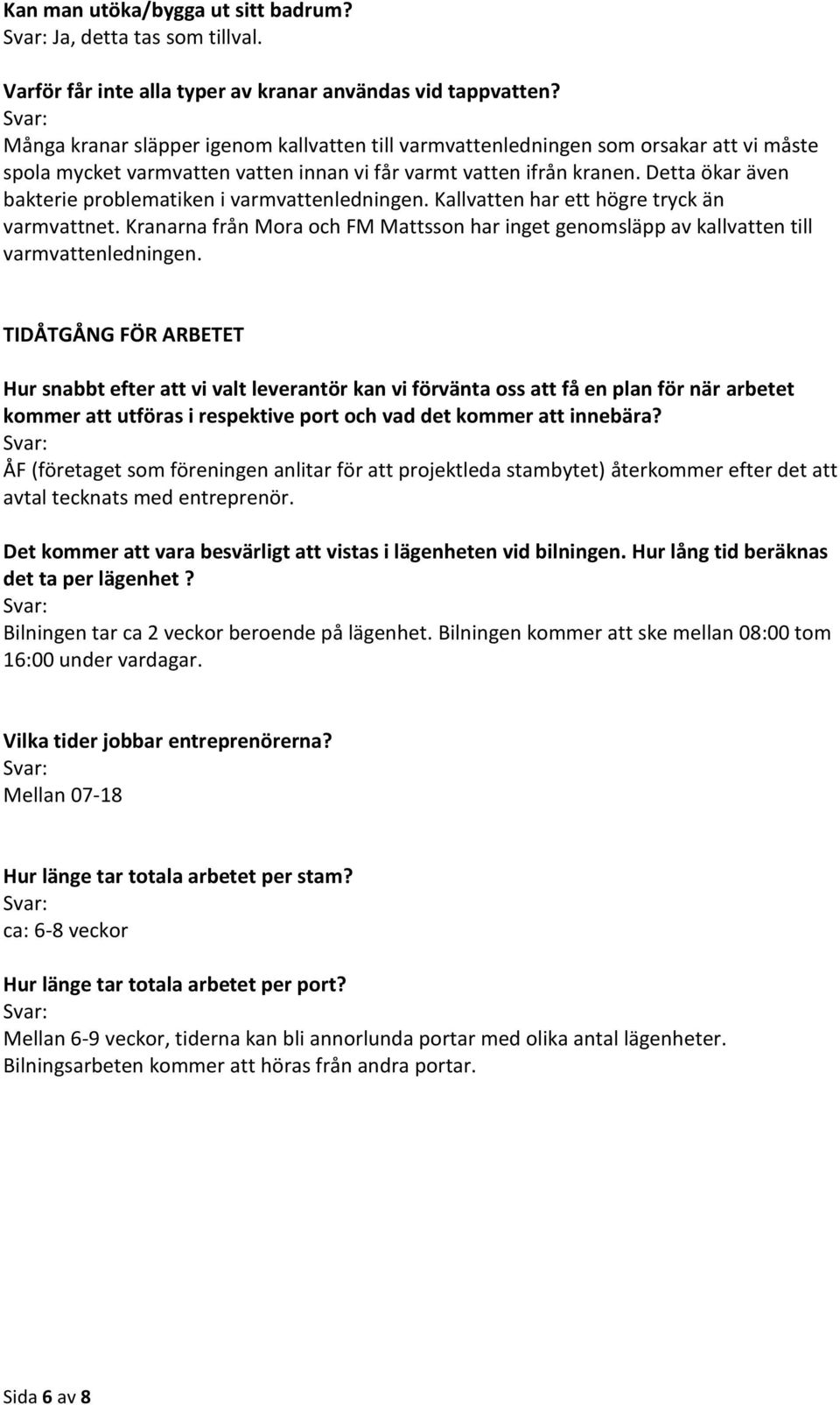 Detta ökar även bakterie problematiken i varmvattenledningen. Kallvatten har ett högre tryck än varmvattnet.