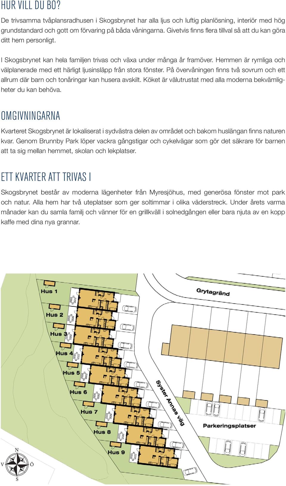 Hemmen är rymliga och välplanerade med ett härligt ljusinsläpp från stora fönster. På övervåningen finns två sovrum och ett allrum där barn och tonåringar kan husera avskilt.