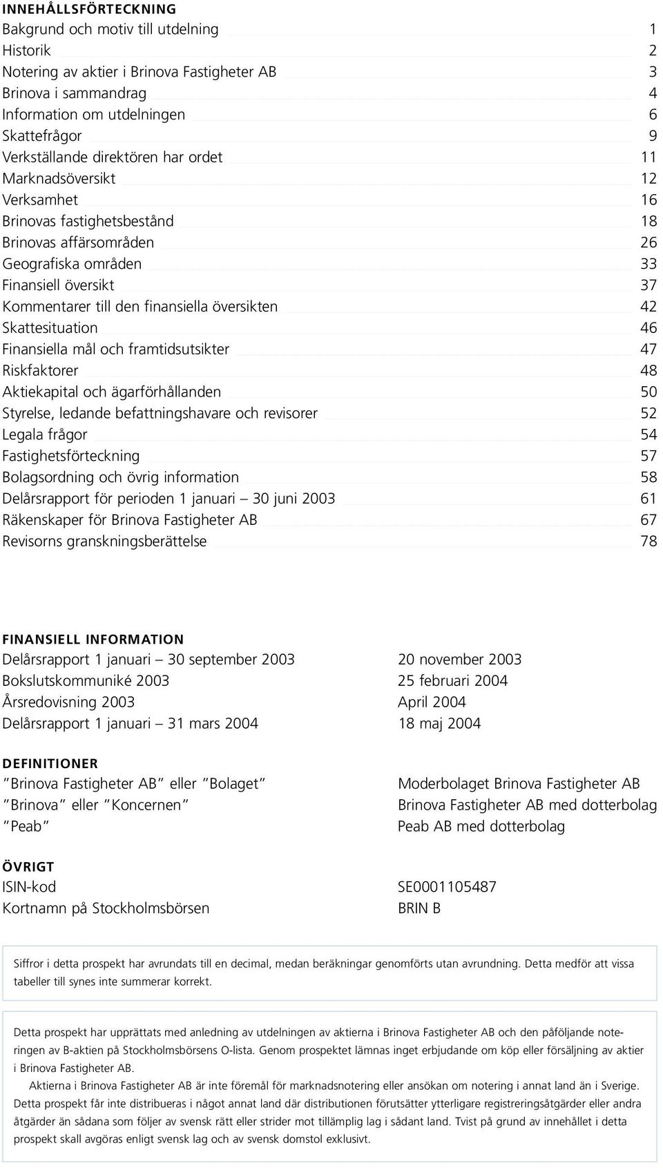 översikten 42 Skattesituation 46 Finansiella mål och framtidsutsikter 47 Riskfaktorer 48 Aktiekapital och ägarförhållanden 50 Styrelse, ledande befattningshavare och revisorer 52 Legala frågor 54