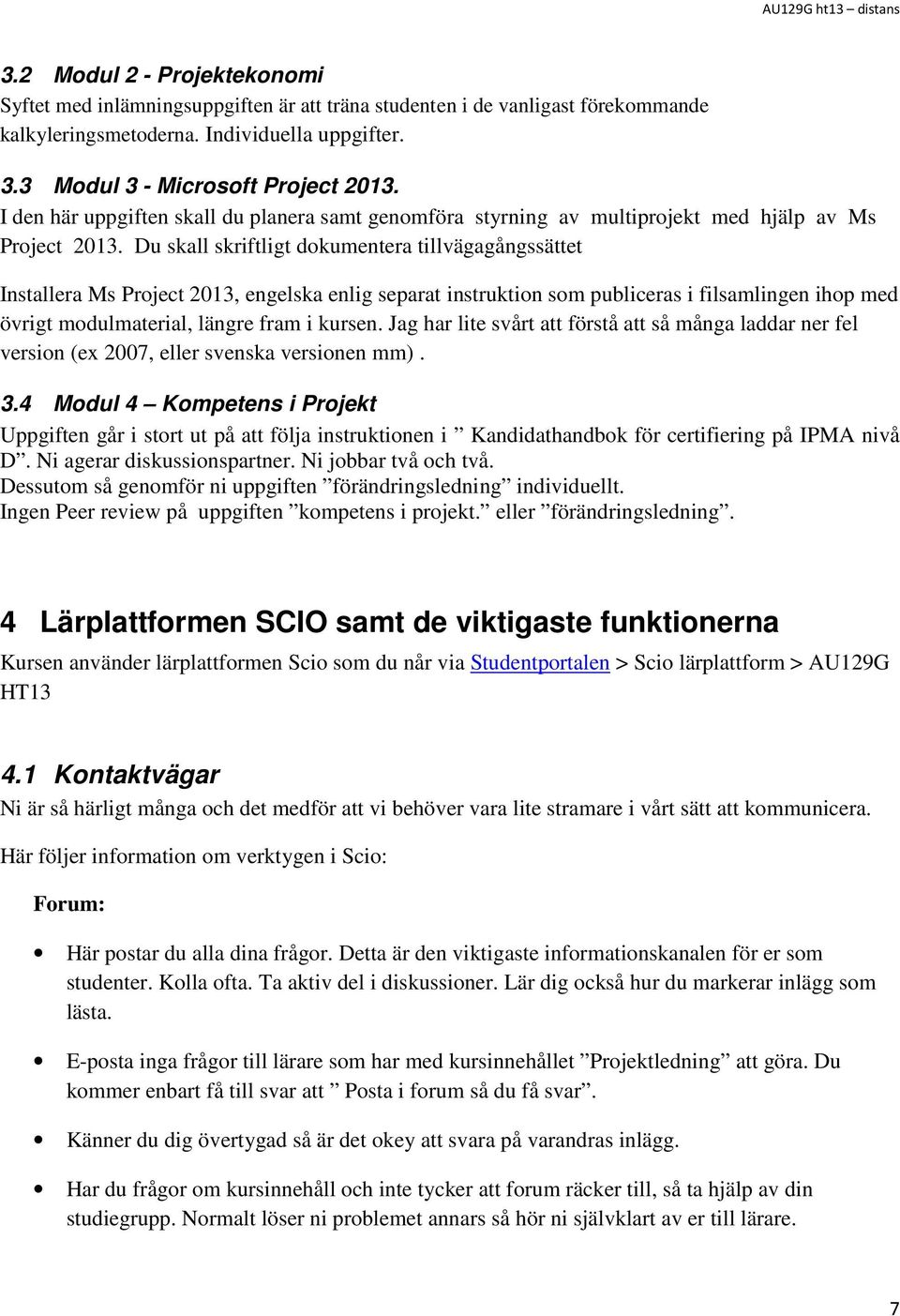 Du skall skriftligt dokumentera tillvägagångssättet Installera Ms Project 2013, engelska enlig separat instruktion som publiceras i filsamlingen ihop med övrigt modulmaterial, längre fram i kursen.