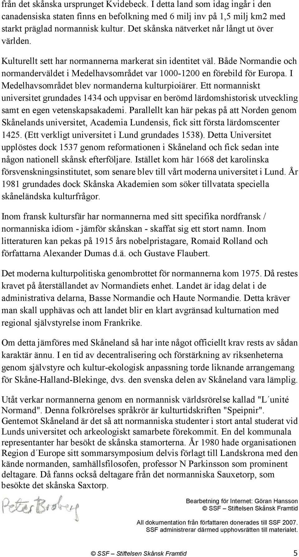 I Medelhavsområdet blev normanderna kulturpioiärer. Ett normanniskt universitet grundades 1434 och uppvisar en berömd lärdomshistorisk utveckling samt en egen vetenskapsakademi.
