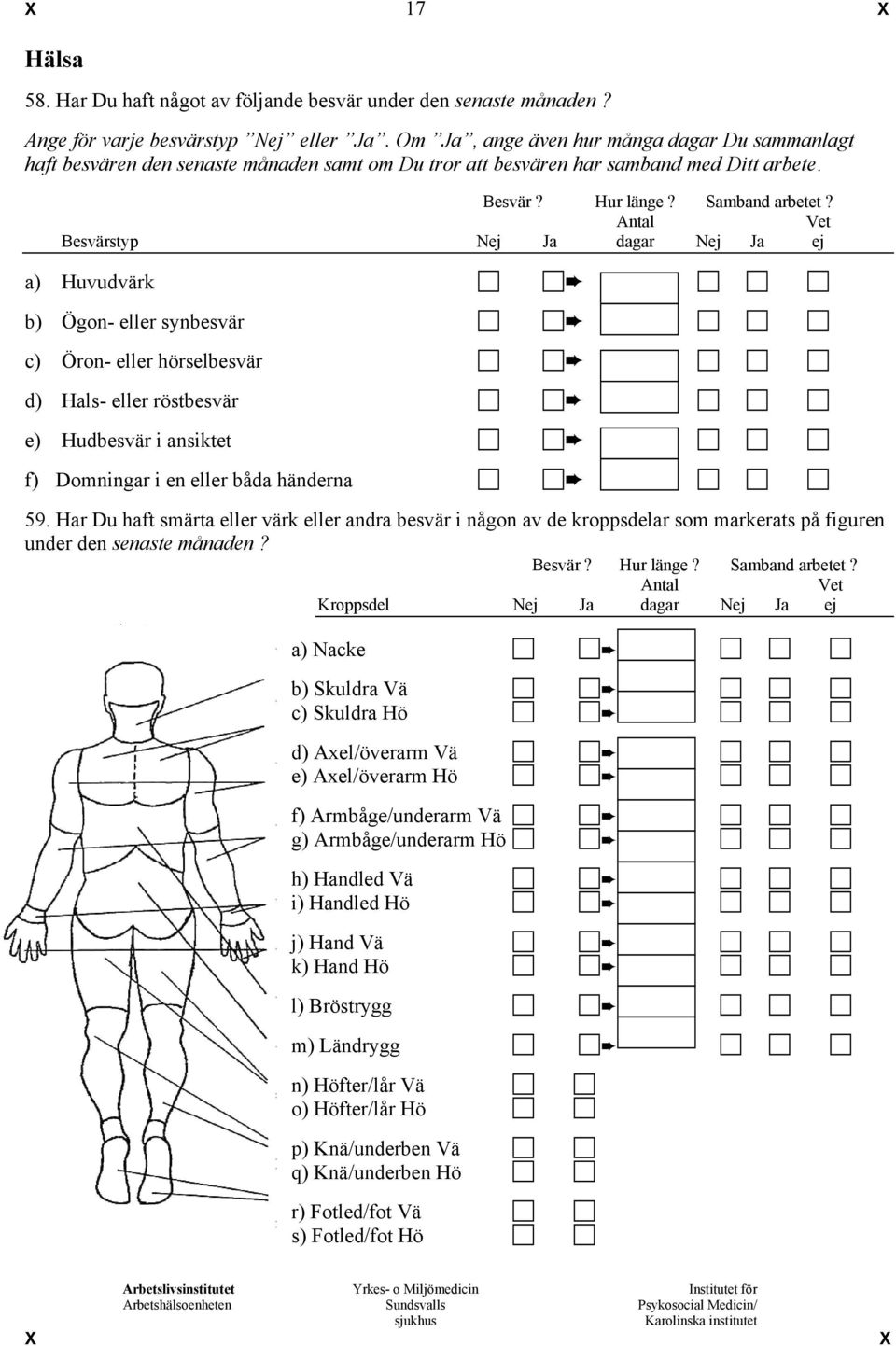 Antal Vet Besvärstyp Nej Ja dagar Nej Ja ej a) Huvudvärk b) Ögon- eller synbesvär c) Öron- eller hörselbesvär d) Hals- eller röstbesvär e) Hudbesvär i ansiktet f) Domningar i en eller båda händerna