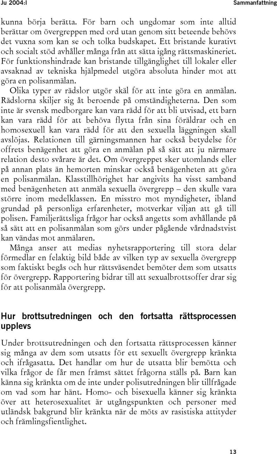 För funktionshindrade kan bristande tillgänglighet till lokaler eller avsaknad av tekniska hjälpmedel utgöra absoluta hinder mot att göra en polisanmälan.