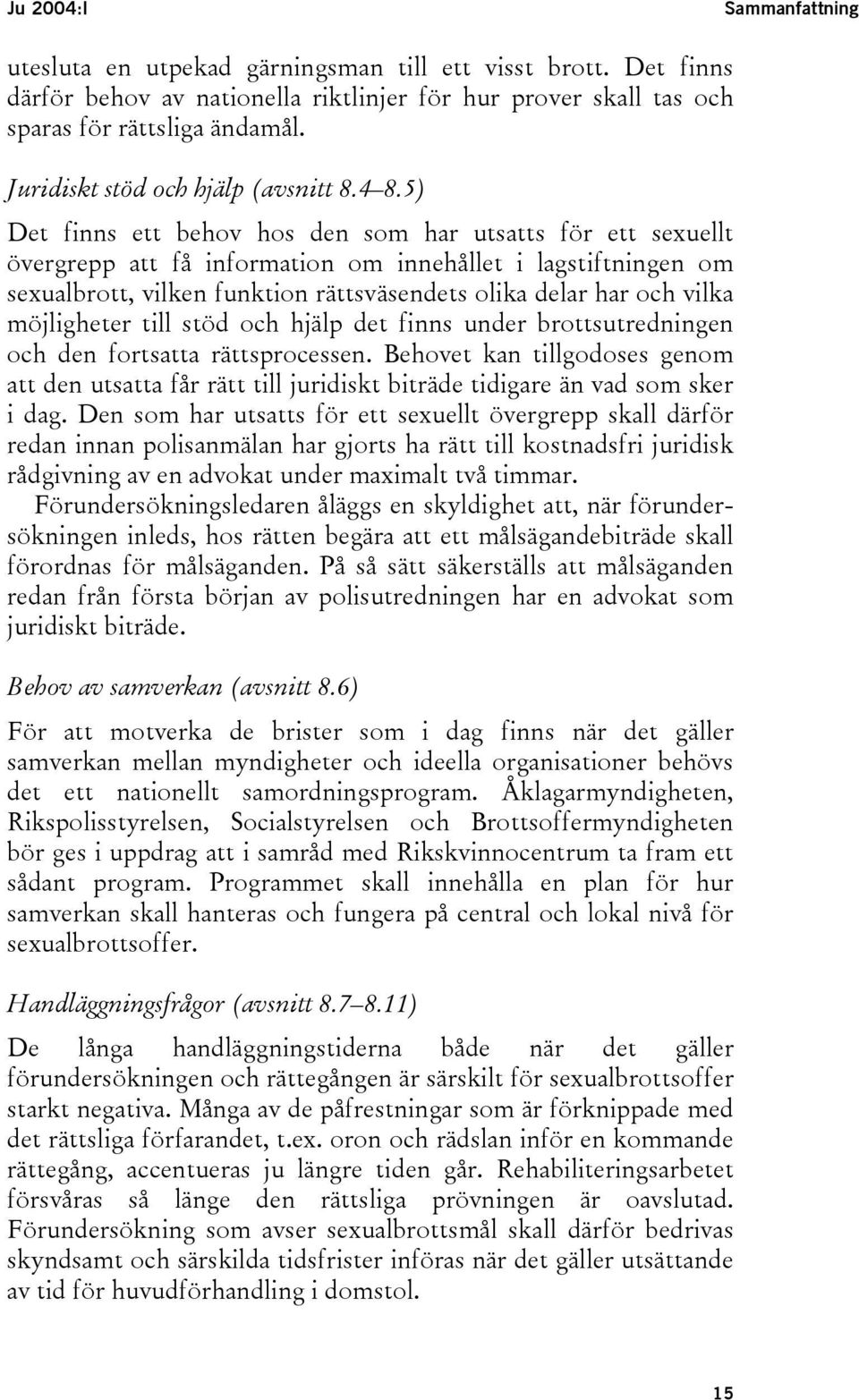 5) Det finns ett behov hos den som har utsatts för ett sexuellt övergrepp att få information om innehållet i lagstiftningen om sexualbrott, vilken funktion rättsväsendets olika delar har och vilka