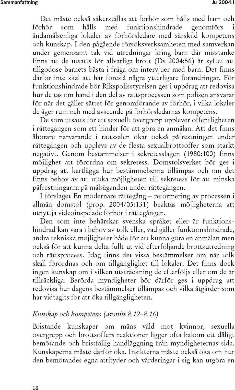 I den pågående försöksverksamheten med samverkan under gemensamt tak vid utredningar kring barn där misstanke finns att de utsatts för allvarliga brott (Ds 2004:56) är syftet att tillgodose barnets