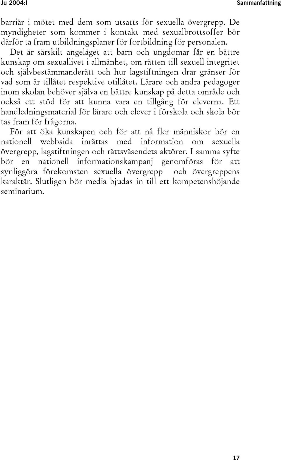 Det är särskilt angeläget att barn och ungdomar får en bättre kunskap om sexuallivet i allmänhet, om rätten till sexuell integritet och självbestämmanderätt och hur lagstiftningen drar gränser för