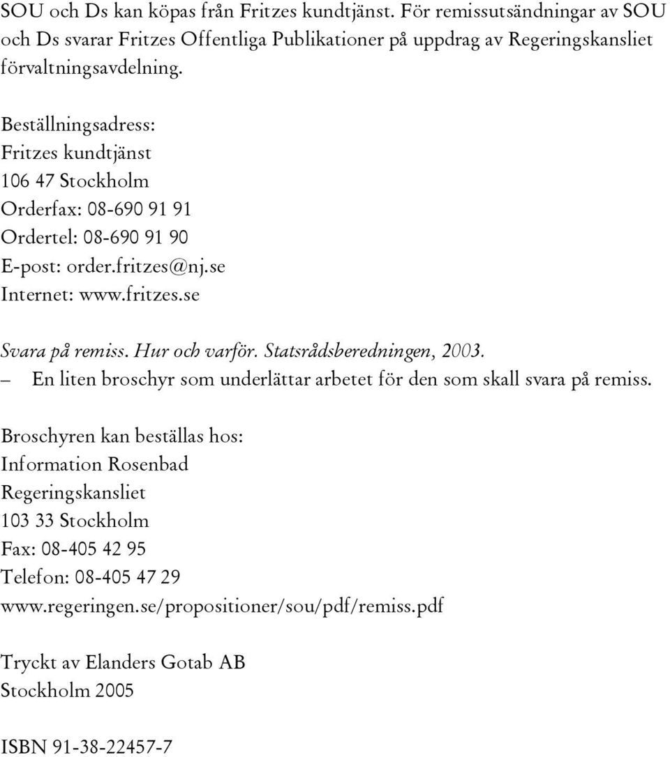 Hur och varför. Statsrådsberedningen, 2003. En liten broschyr som underlättar arbetet för den som skall svara på remiss.