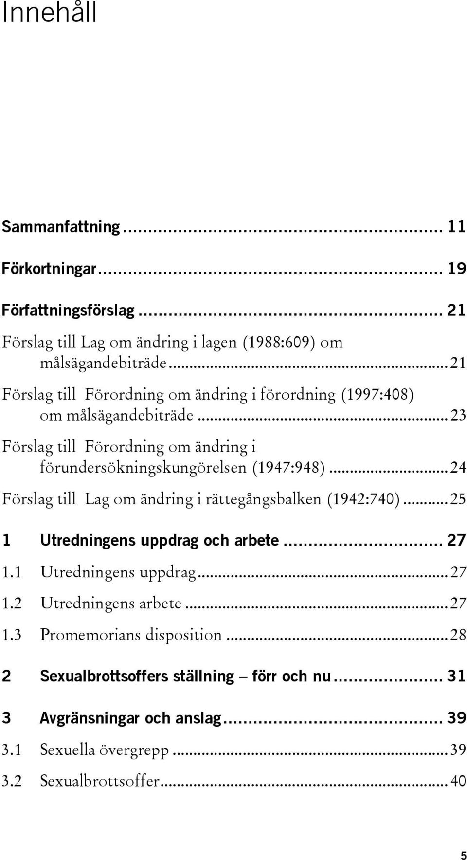 .. 23 Förslag till Förordning om ändring i förundersökningskungörelsen (1947:948)... 24 Förslag till Lag om ändring i rättegångsbalken (1942:740).