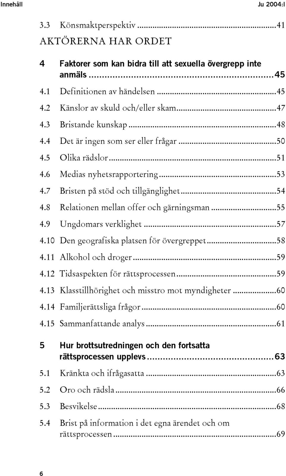 8 Relationen mellan offer och gärningsman...55 4.9 Ungdomars verklighet...57 4.10 Den geografiska platsen för övergreppet...58 4.11 Alkohol och droger...59 4.