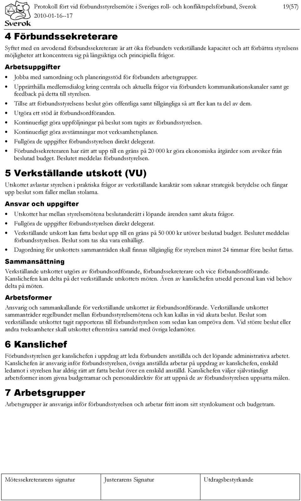 Upprätthålla medlemsdialog kring centrala och aktuella frågor via förbundets kommunikationskanaler samt ge feedback på detta till styrelsen.