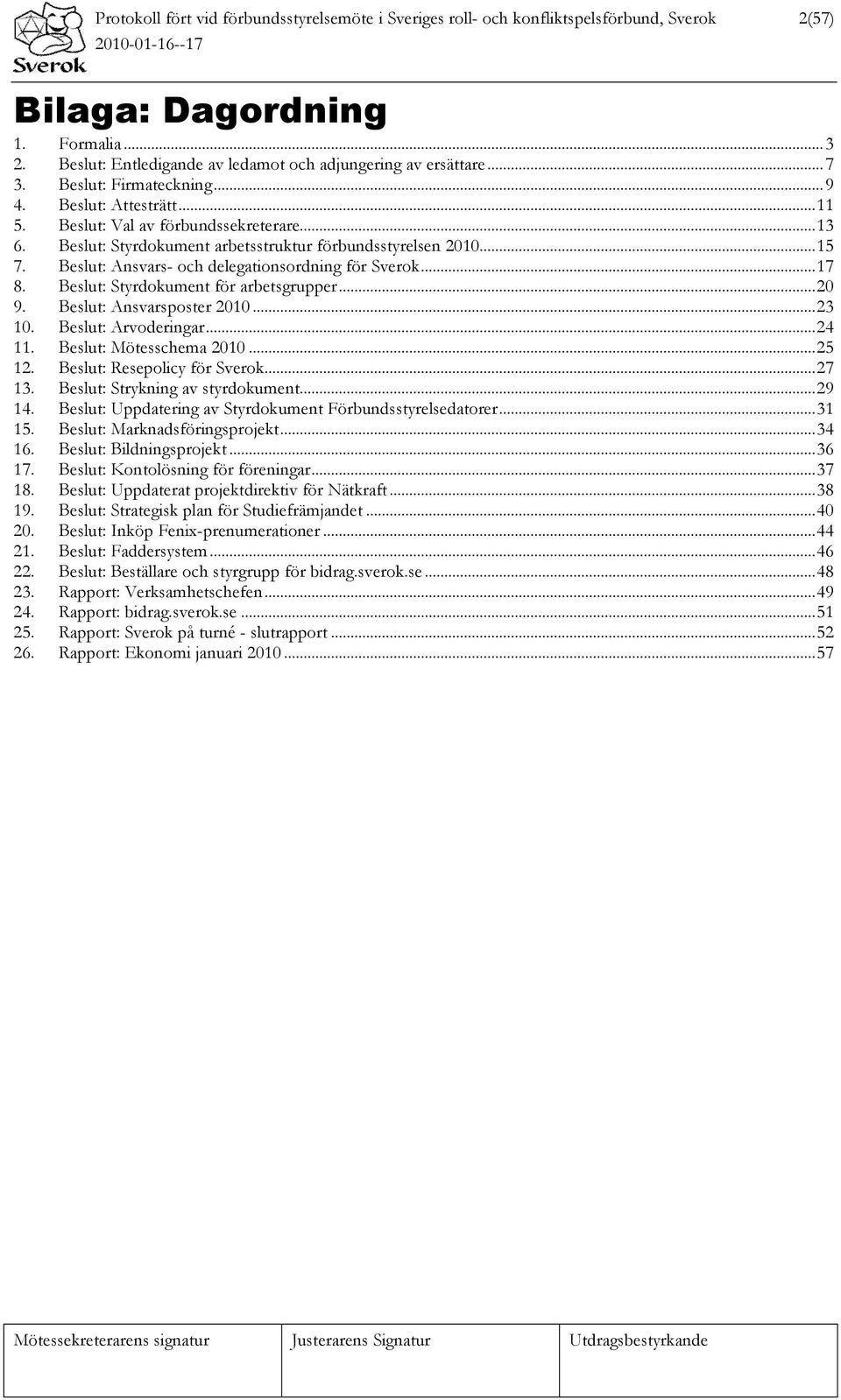 Beslut: Ansvars- och delegationsordning för Sverok...17 8. Beslut: Styrdokument för arbetsgrupper...20 9. Beslut: Ansvarsposter 2010...23 10. Beslut: Arvoderingar...24 11. Beslut: Mötesschema 2010.