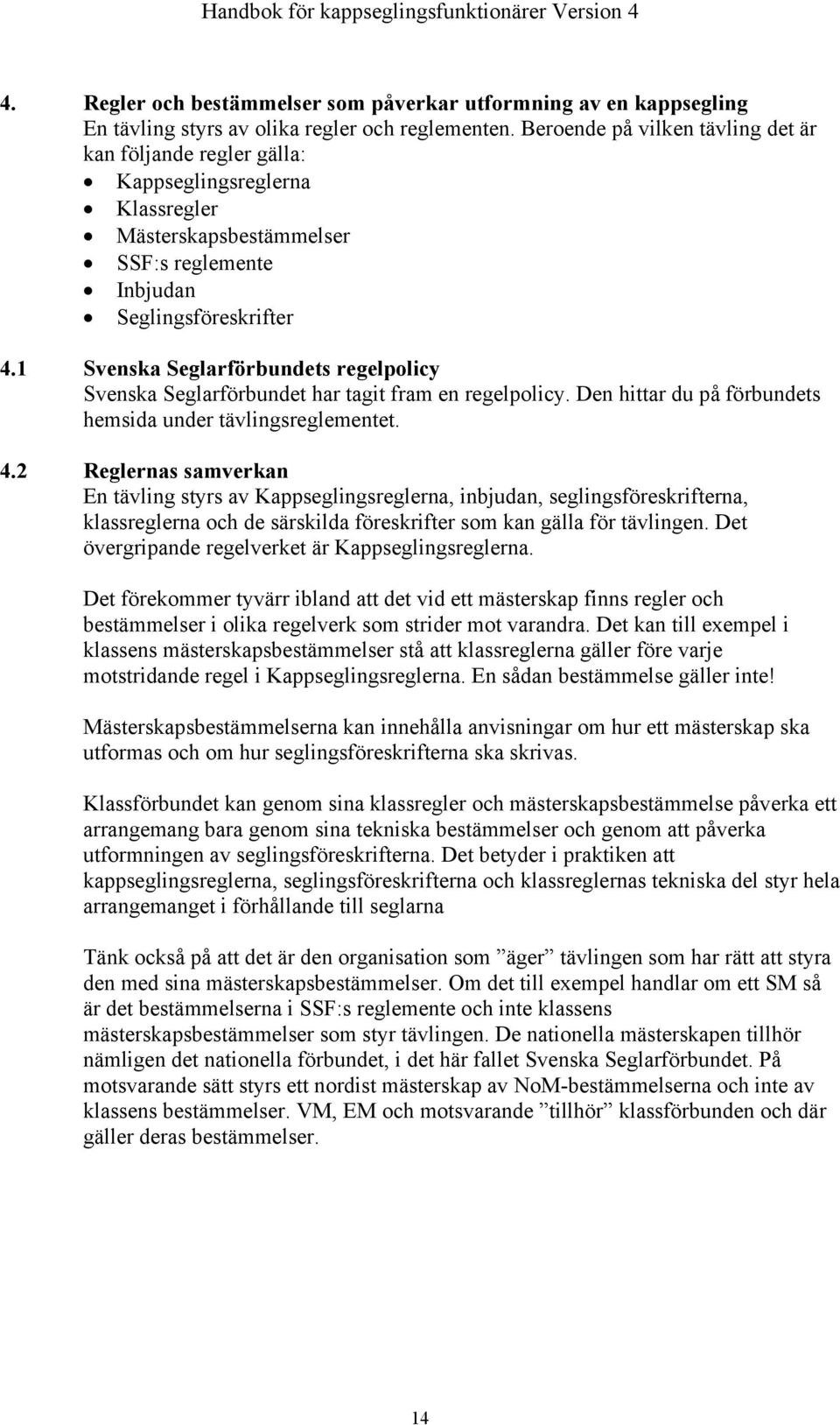 1 Svenska Seglarförbundets regelpolicy Svenska Seglarförbundet har tagit fram en regelpolicy. Den hittar du på förbundets hemsida under tävlingsreglementet. 4.